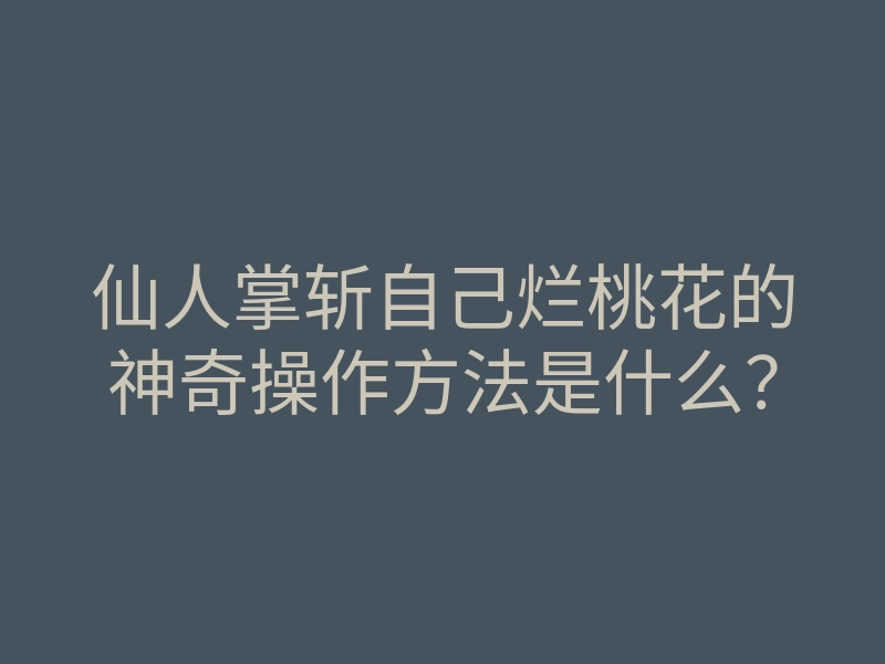 仙人掌斩自己烂桃花的神奇操作方法是什么?