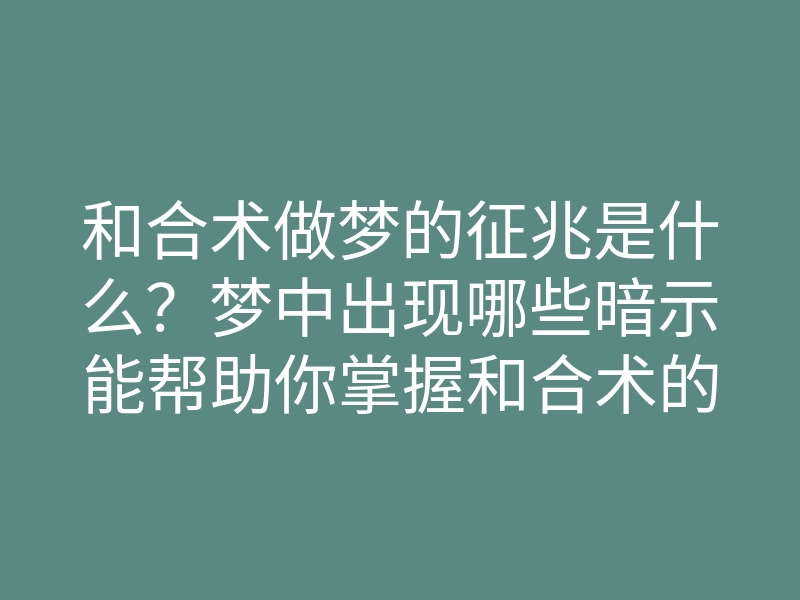 和合术做梦的征兆是什么?梦中出现哪些暗示能帮助你掌握和合术的技巧