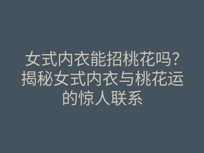 女式内衣能招桃花吗?揭秘女式内衣与桃花运的惊人联系