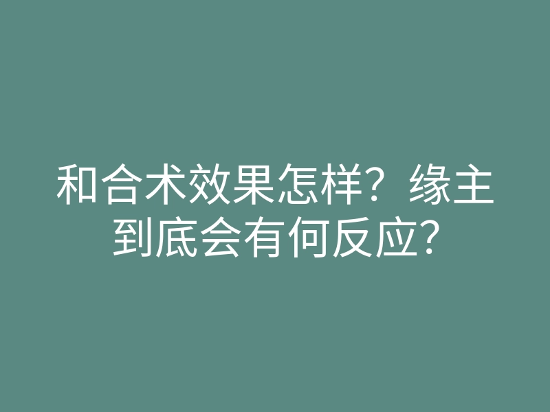 和合术效果怎样?缘主到底会有何反应?