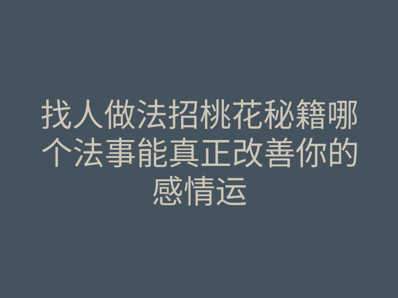 找人做法招桃花秘籍哪个法事能真正改善你的感情运