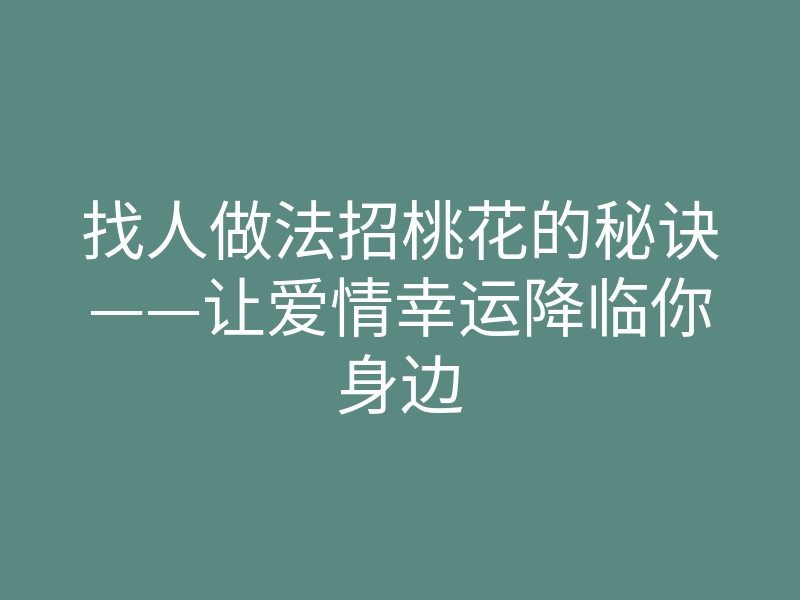 找人做法招桃花的秘诀——让爱情幸运降临你身边