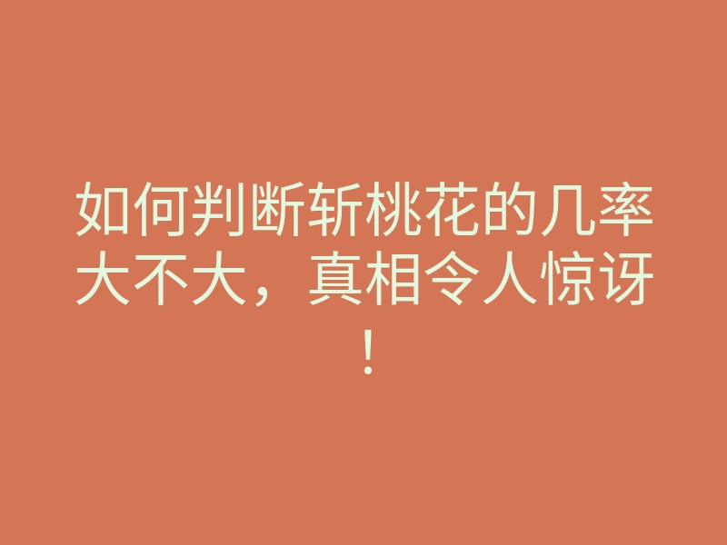 如何判断斩桃花的几率大不大,真相令人惊讶!