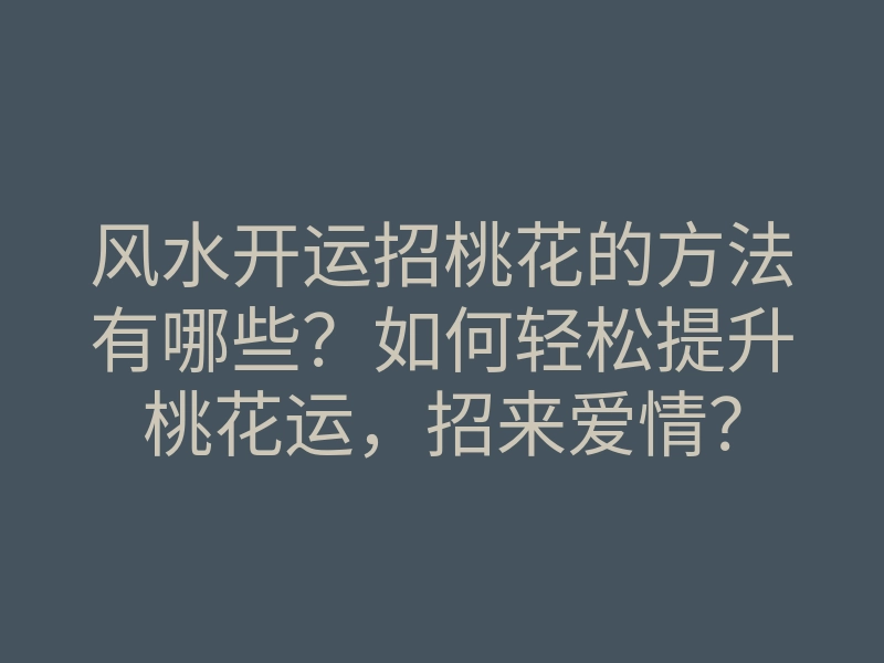 风水开运招桃花的方法有哪些?如何轻松提升桃花运,招来爱情?
