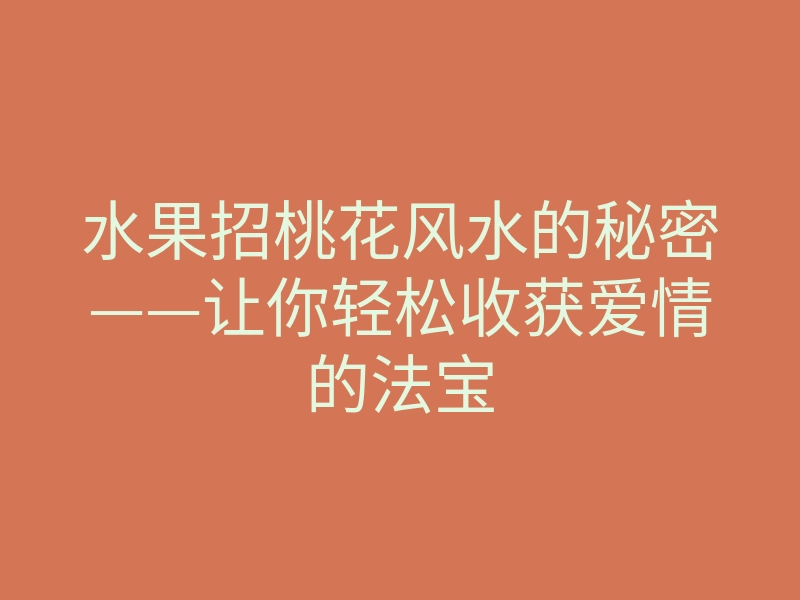 水果招桃花风水的秘密——让你轻松收获爱情的法宝