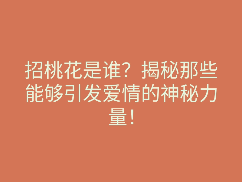 招桃花是谁?揭秘那些能够引发爱情的神秘力量!