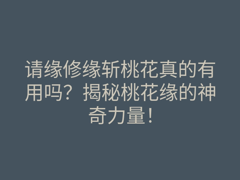 请缘修缘斩桃花真的有用吗?揭秘桃花缘的神奇力量!