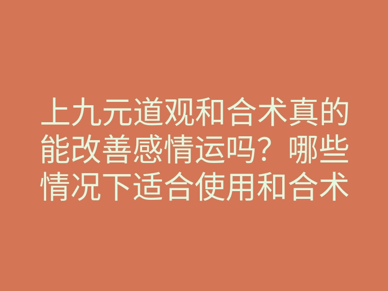 上九元道观和合术真的能改善感情运吗?哪些情况下适合使用和合术?