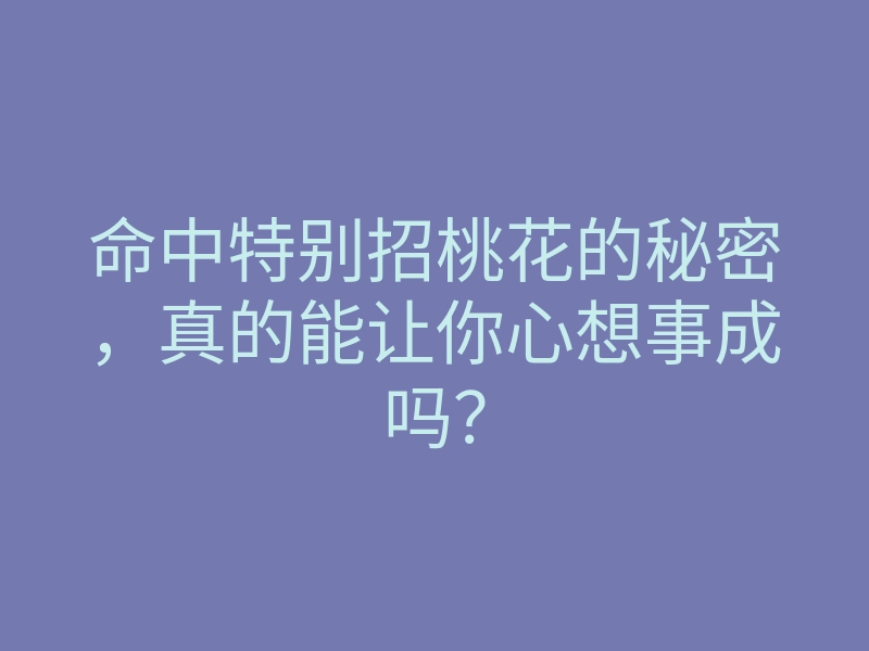 命中特别招桃花的秘密,真的能让你心想事成吗?