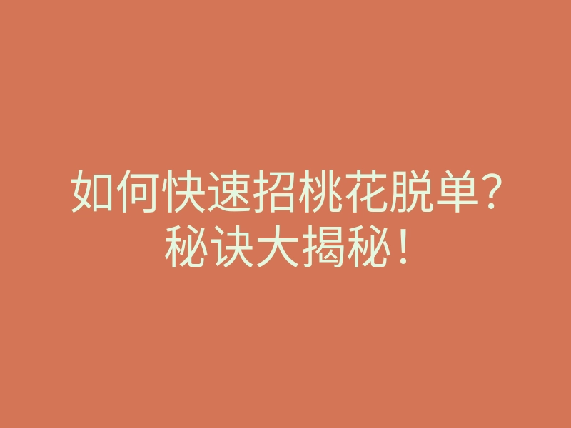 如何快速招桃花脱单？秘诀大揭秘！