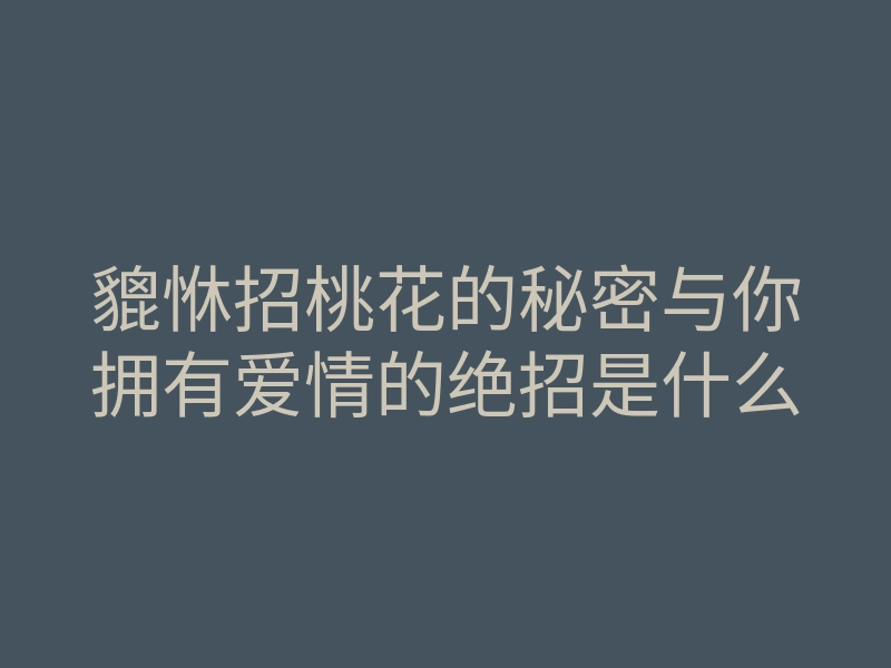 貔恘招桃花的秘密与你拥有爱情的绝招是什么
