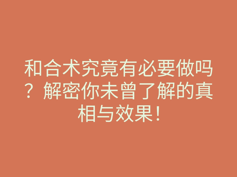 和合术究竟有必要做吗?解密你未曾了解的真相与效果!
