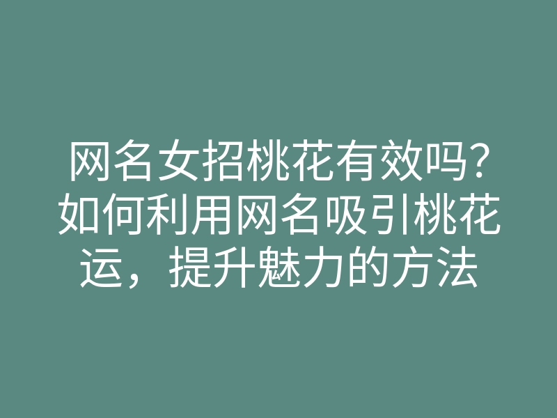 网名女招桃花有效吗？如何利用网名吸引桃花运，提升魅力的方法