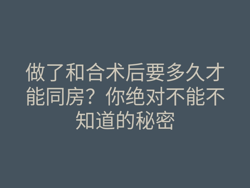 做了和合术后要多久才能同房?你绝对不能不知道的秘密