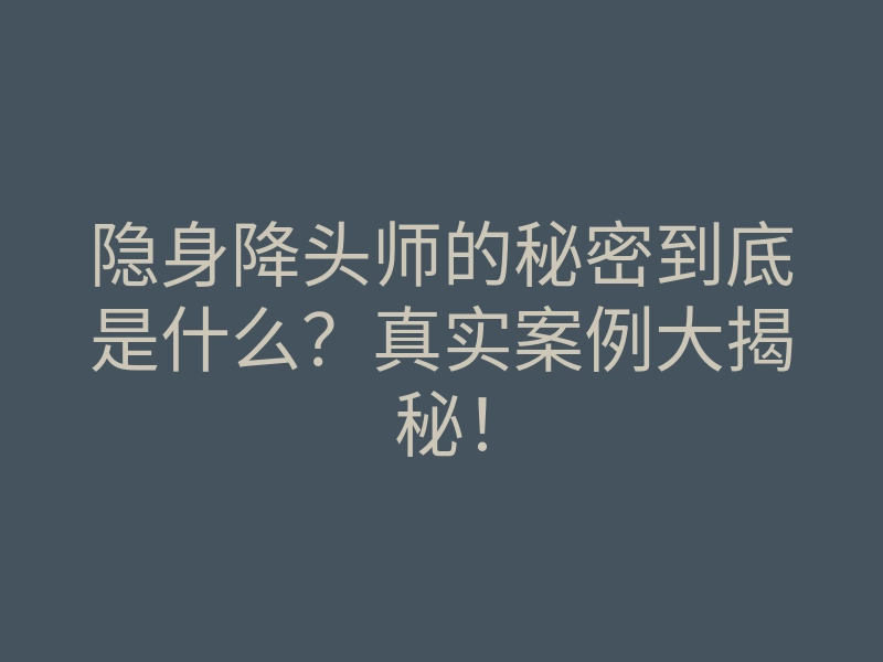 隐身降头师的秘密到底是什么?真实案例大揭秘!