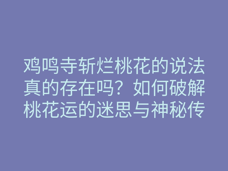 鸡鸣寺斩烂桃花的说法真的存在吗?如何破解桃花运的迷思与神秘传说
