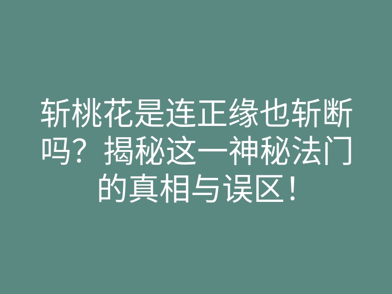 斩桃花是连正缘也斩断吗?揭秘这一神秘法门的真相与误区!