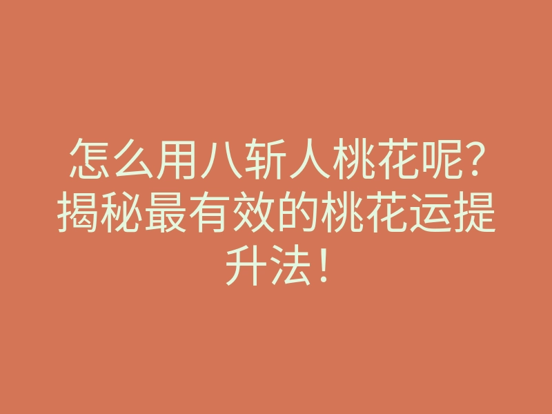 怎么用八斩人桃花呢?揭秘最有效的桃花运提升法!