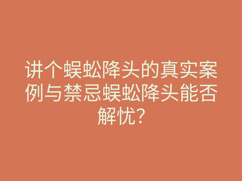 讲个蜈蚣降头的真实案例与禁忌蜈蚣降头能否解忧?
