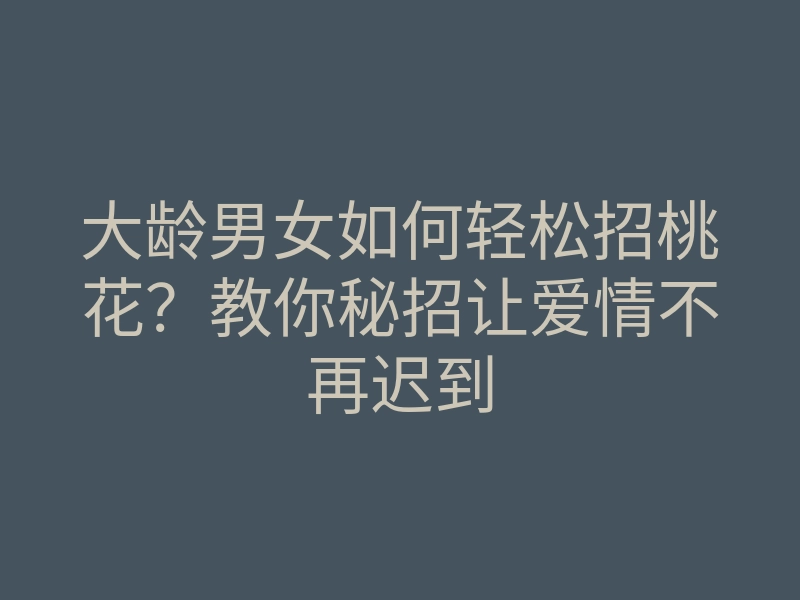 大龄男女如何轻松招桃花?教你秘招让爱情不再迟到