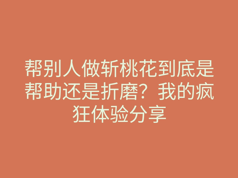 帮别人做斩桃花到底是帮助还是折磨?我的疯狂体验分享