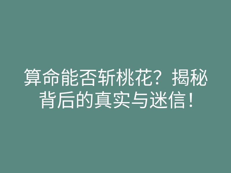算命能否斩桃花?揭秘背后的真实与迷信!