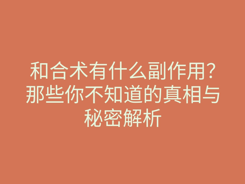 和合术有什么副作用?那些你不知道的真相与秘密解析