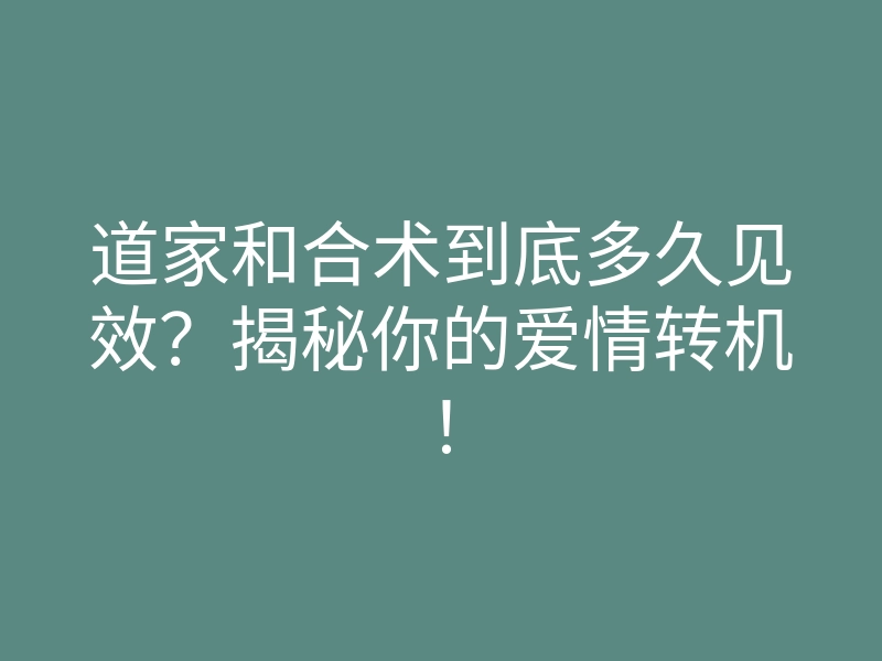 道家和合术到底多久见效?揭秘你的爱情转机!