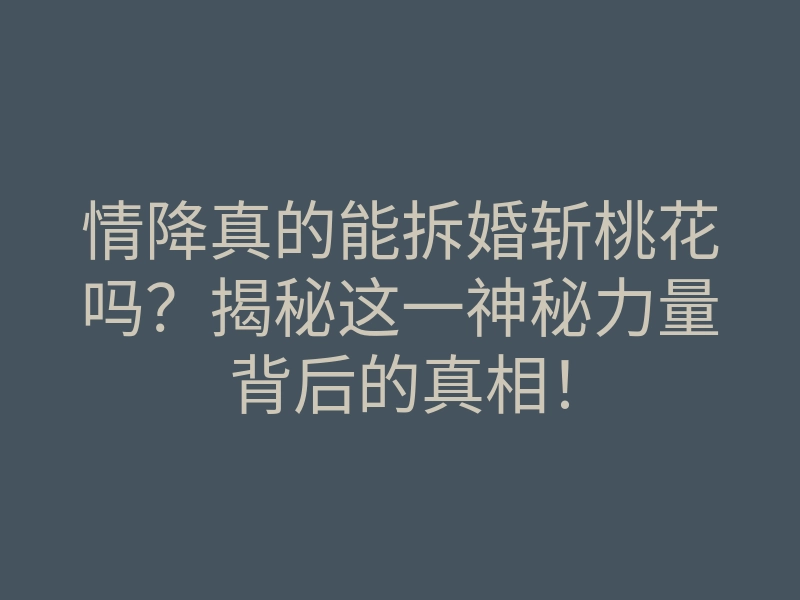 情降真的能拆婚斩桃花吗？揭秘这一神秘力量背后的真相！