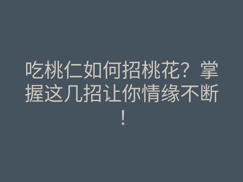吃桃仁如何招桃花?掌握这几招让你情缘不断!