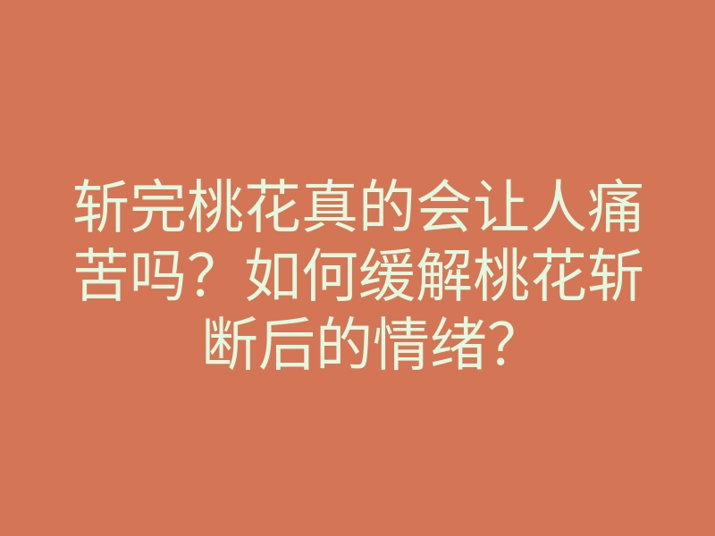 斩完桃花真的会让人痛苦吗?如何缓解桃花斩断后的情绪?