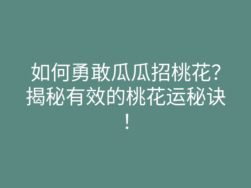 如何勇敢瓜瓜招桃花?揭秘有效的桃花运秘诀!