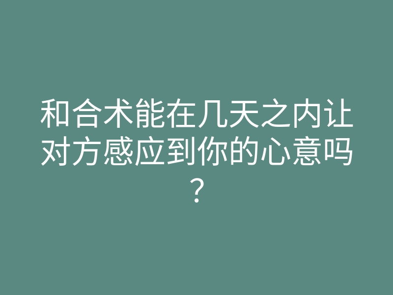 和合术能在几天之内让对方感应到你的心意吗?