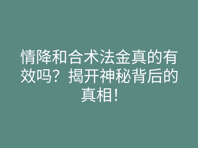 情降和合术法金真的有效吗?揭开神秘背后的真相!
