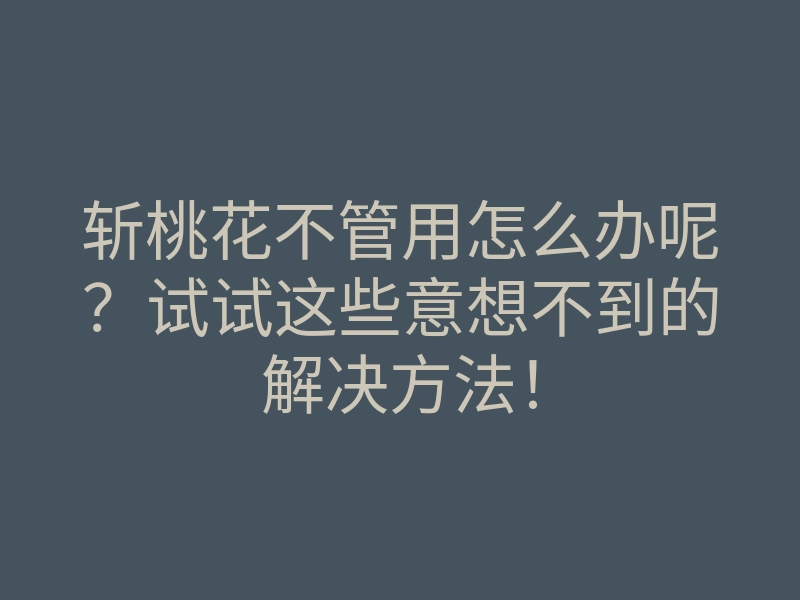 斩桃花不管用怎么办呢？试试这些意想不到的解决方法！