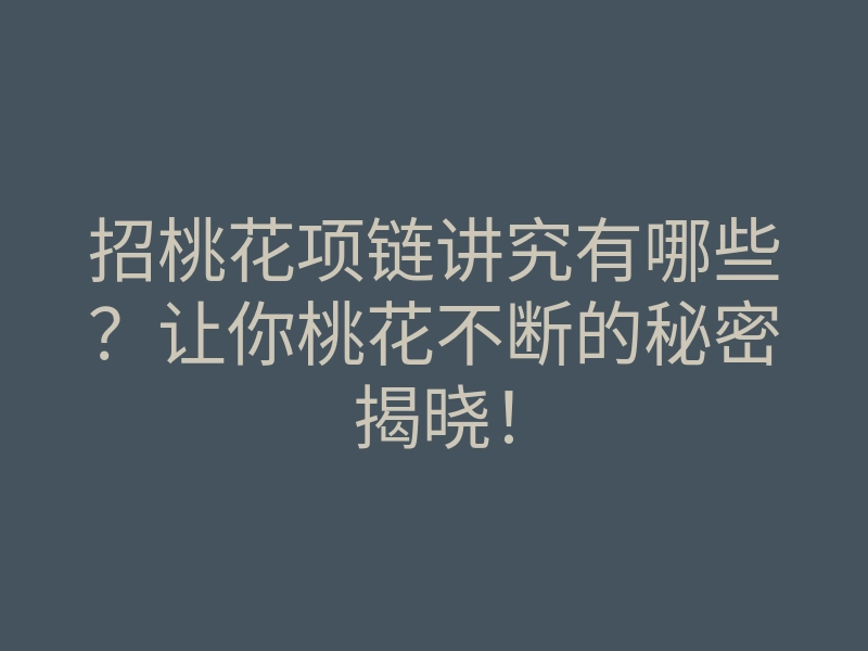 招桃花项链讲究有哪些？让你桃花不断的秘密揭晓！