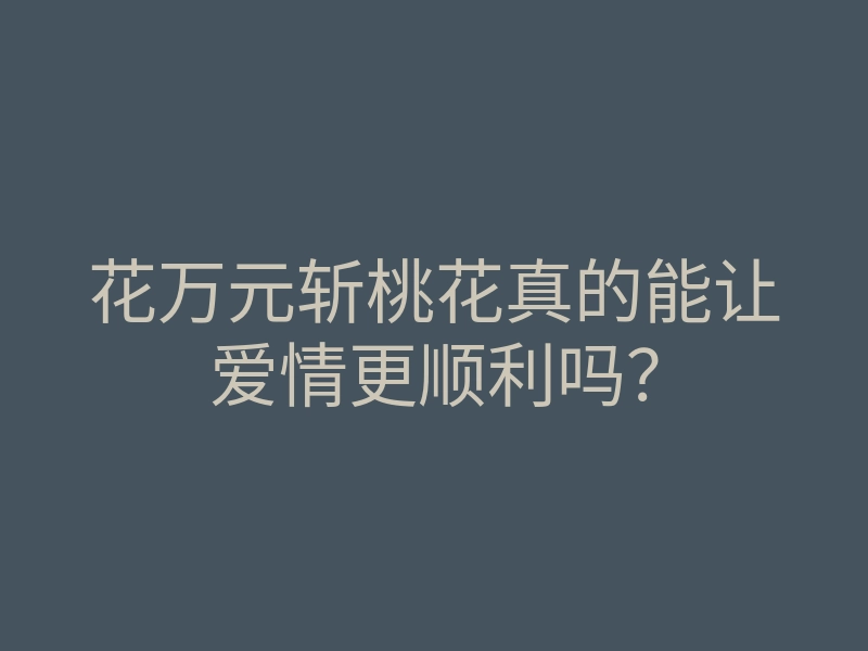 花万元斩桃花真的能让爱情更顺利吗?
