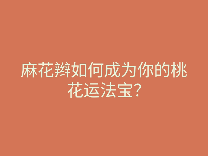 麻花辫如何成为你的桃花运法宝?