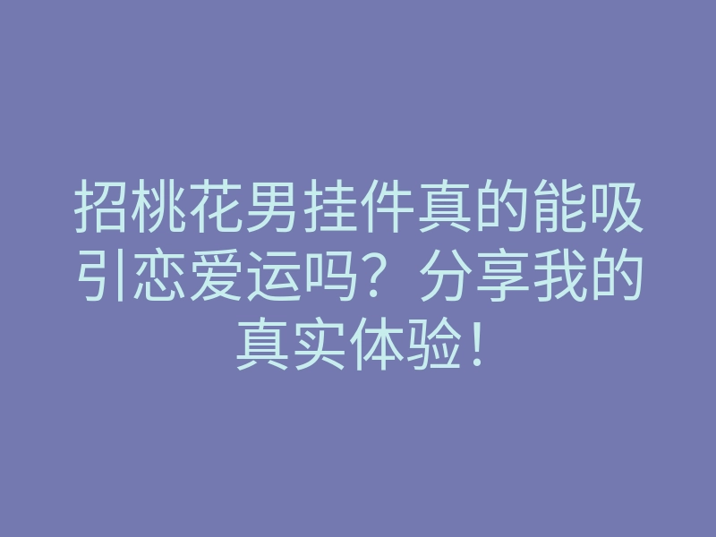 招桃花男挂件真的能吸引恋爱运吗?分享我的真实体验!