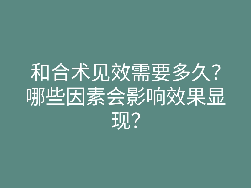 和合术见效需要多久?哪些因素会影响效果显现?