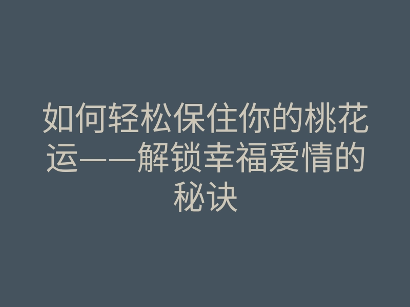 如何轻松保住你的桃花运——解锁幸福爱情的秘诀