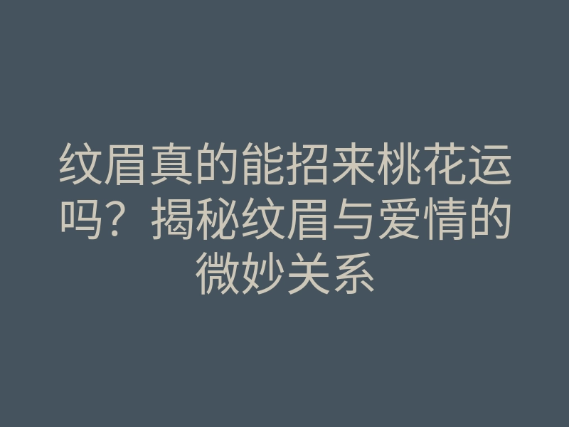 纹眉真的能招来桃花运吗?揭秘纹眉与爱情的微妙关系
