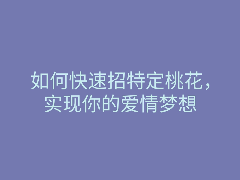 如何快速招特定桃花,实现你的爱情梦想