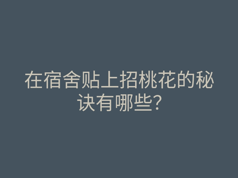 在宿舍贴上招桃花的秘诀有哪些？