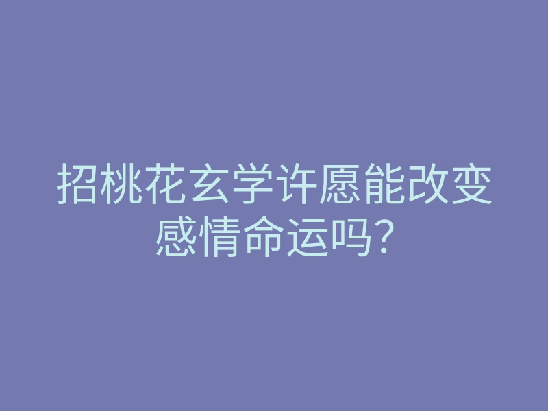 招桃花玄学许愿能改变感情命运吗?
