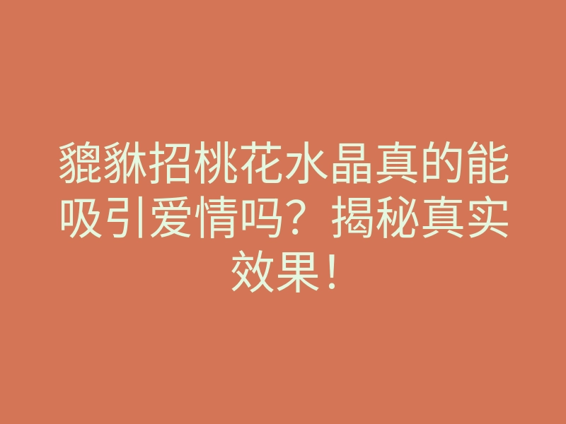 貔貅招桃花水晶真的能吸引爱情吗?揭秘真实效果!