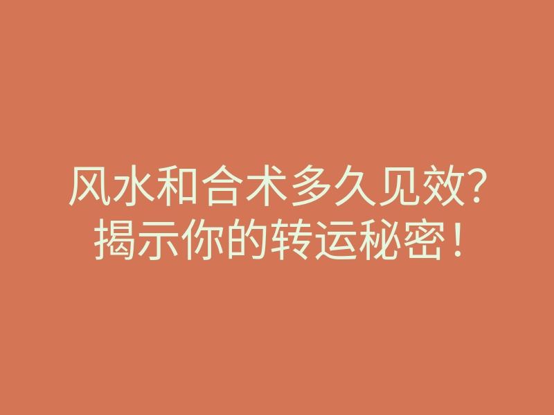 风水和合术多久见效?揭示你的转运秘密!