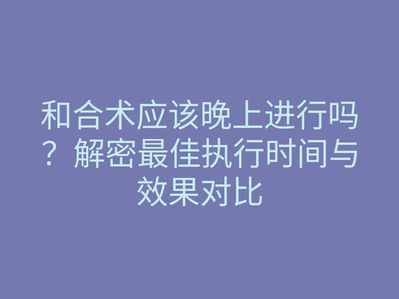 和合术应该晚上进行吗?解密最佳执行时间与效果对比