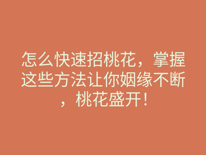 怎么快速招桃花，掌握这些方法让你姻缘不断，桃花盛开！