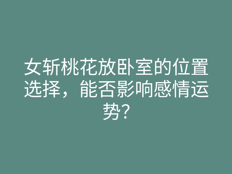 女斩桃花放卧室的位置选择,能否影响感情运势?